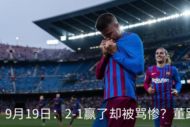 9月19日：2-1赢了却被骂惨？董路炮轰U23国足532阵型，这不是战术，是自杀